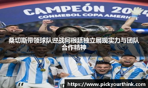 桑切斯带领球队迎战阿根廷独立展现实力与团队合作精神